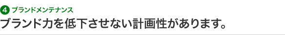 4 ブランドメンテナンス ブランド力を低下させない計画性があります。